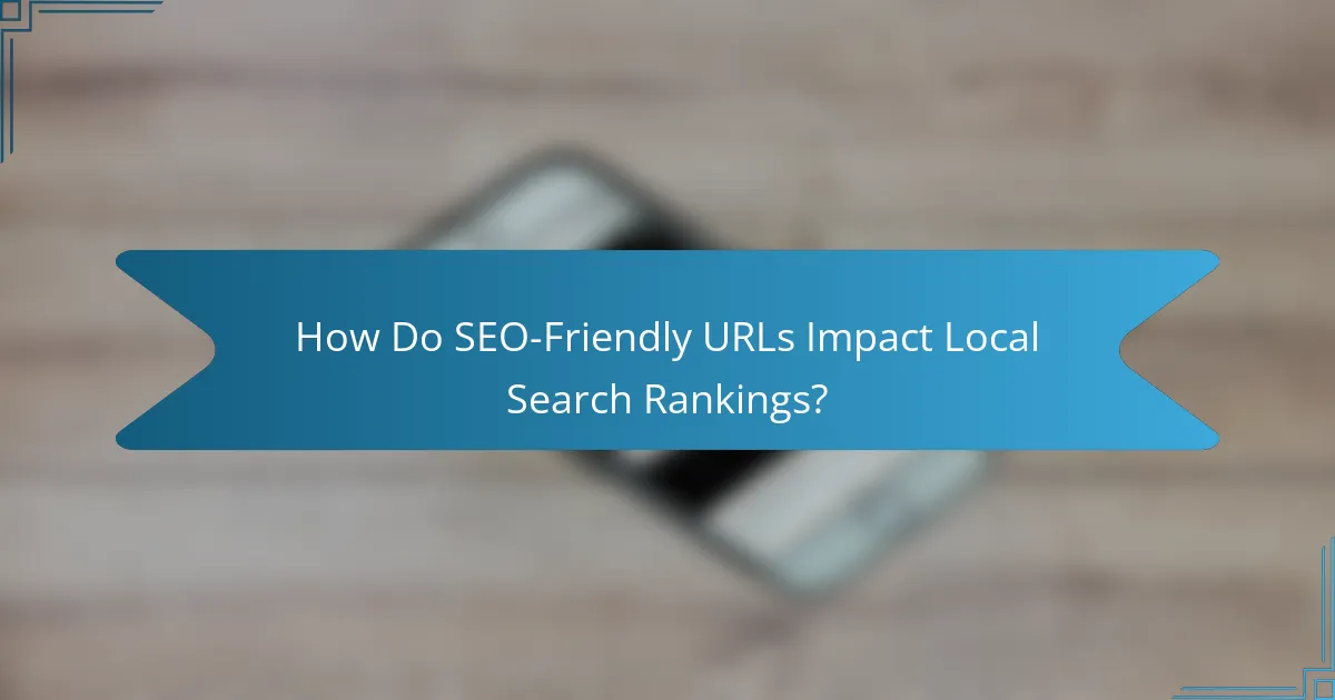 How Do SEO-Friendly URLs Impact Local Search Rankings?