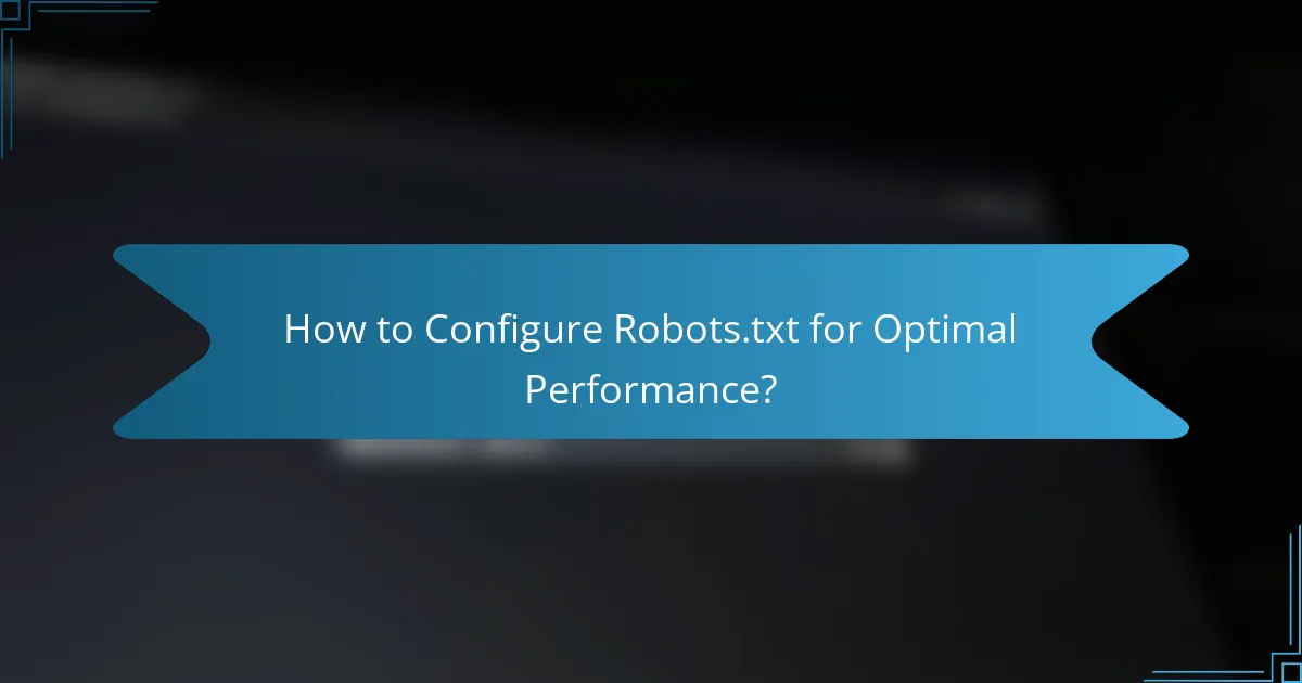 How to Configure Robots.txt for Optimal Performance?