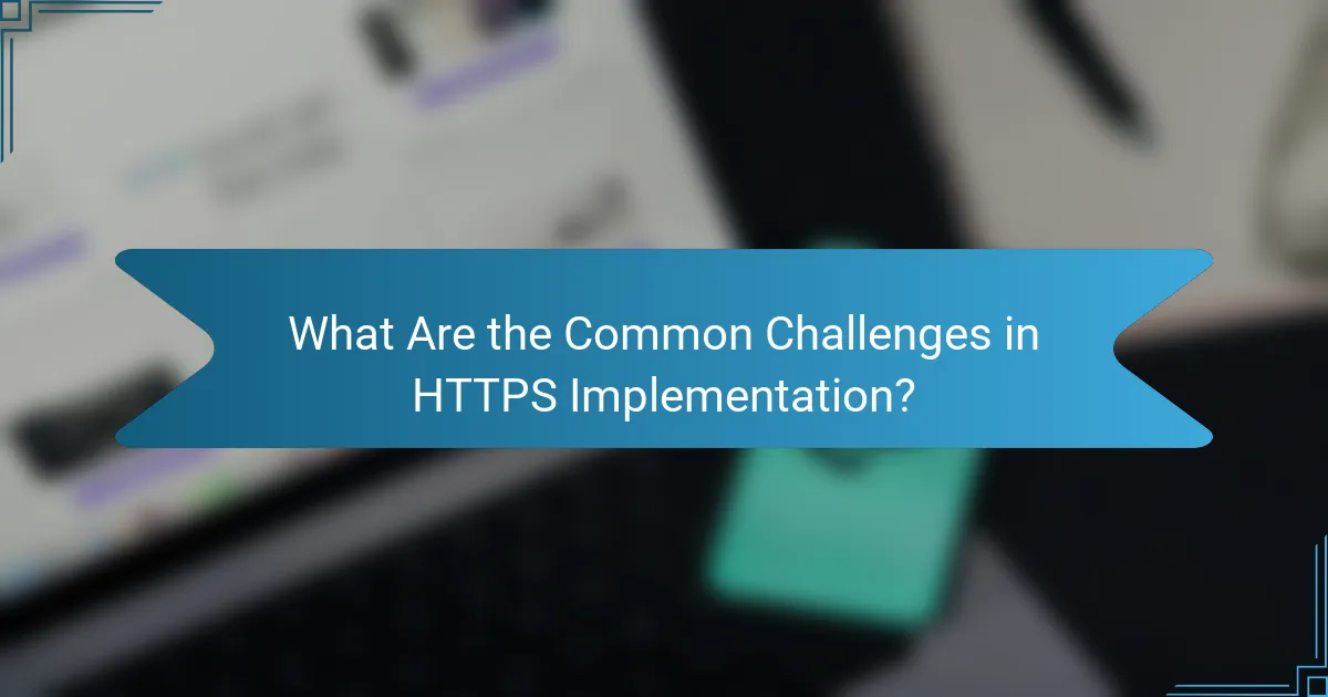 What Are the Common Challenges in HTTPS Implementation?
