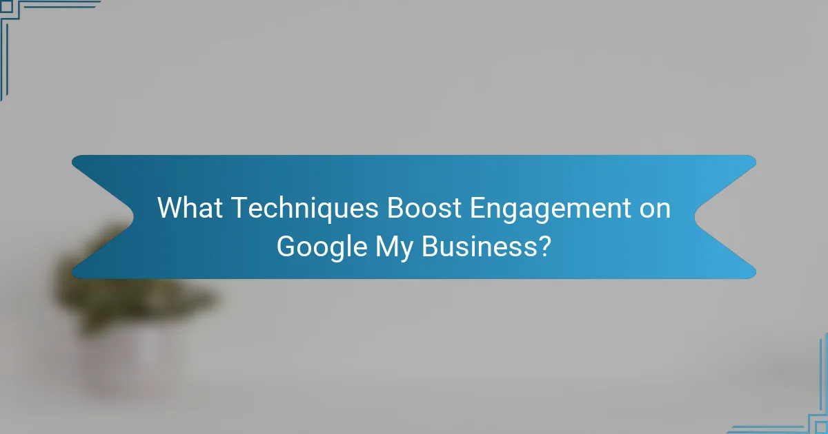 What Techniques Boost Engagement on Google My Business?