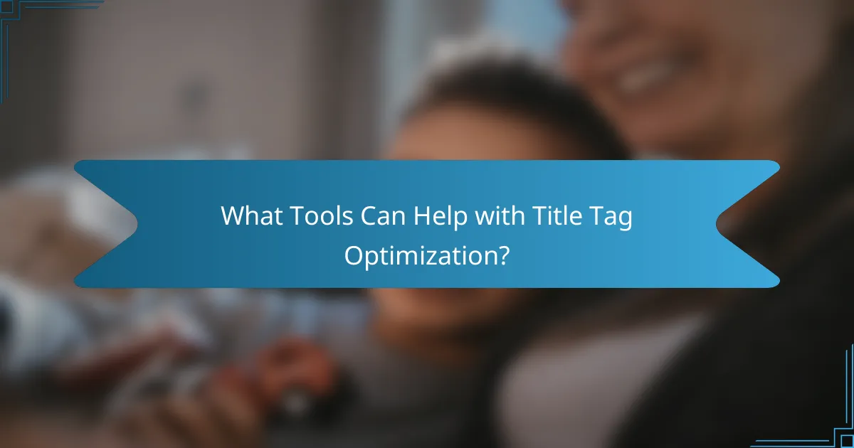 What Tools Can Help with Title Tag Optimization?